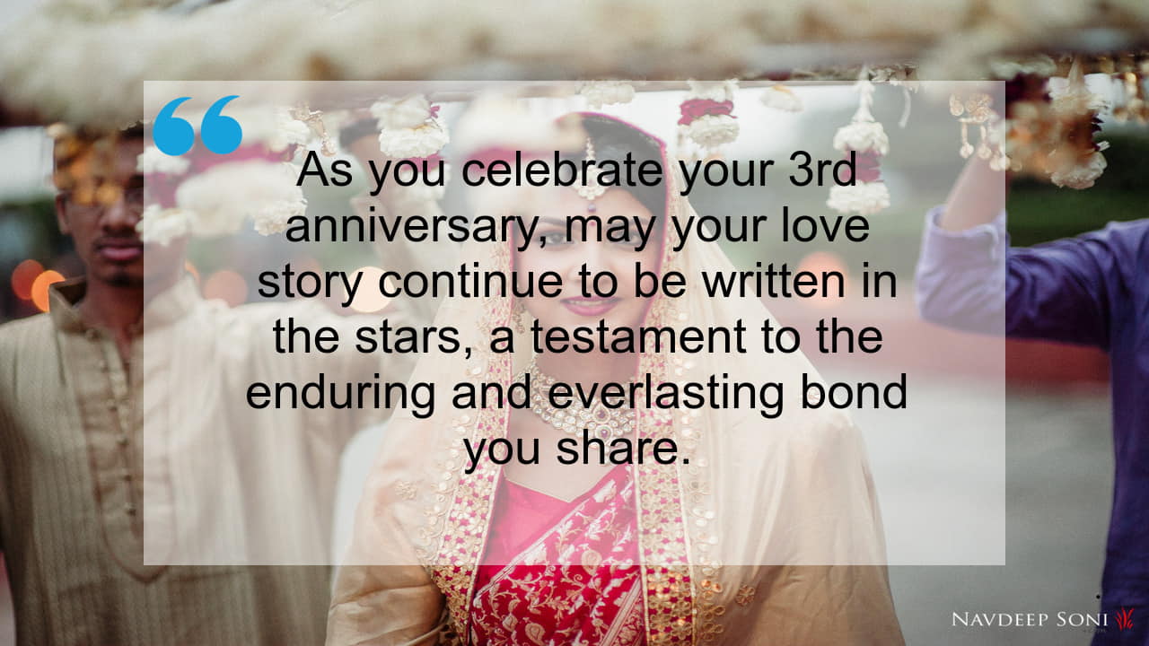 As you celebrate your 3rd anniversary, may your love story continue to be written in the stars, a testament to the enduring and everlasting bond you share.