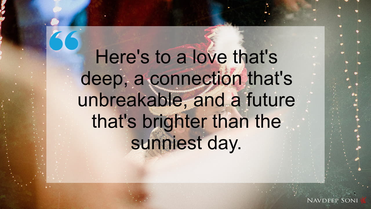 Here's to a love that's deep, a connection that's unbreakable, and a future that's brighter than the sunniest day.
